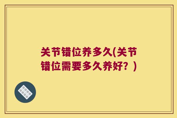 关节错位养多久(关节错位需要多久养好？)