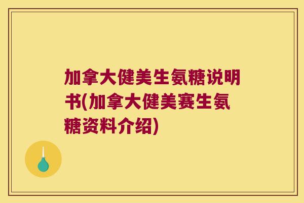 加拿大健美生氨糖说明书(加拿大健美赛生氨糖资料介绍) 加拿大健美生氨糖说明书(加拿大健美赛生氨糖资料介绍)