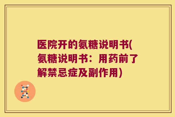 医院开的氨糖说明书(氨糖说明书:用药前了解禁忌症及副作用) 医院开的氨糖说明书(氨糖说明书:用药前了解禁忌症及副作用)