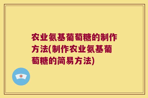 农业氨基葡萄糖的制作方法(制作农业氨基葡萄糖的简易方法)