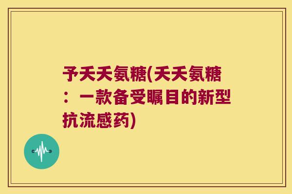 予夭夭氨糖(夭夭氨糖：一款备受瞩目的新型抗药)