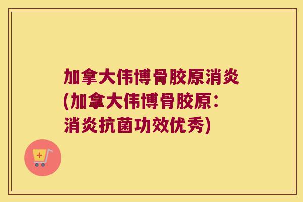 加拿大伟博骨胶原(加拿大伟博骨胶原：功效优秀)
