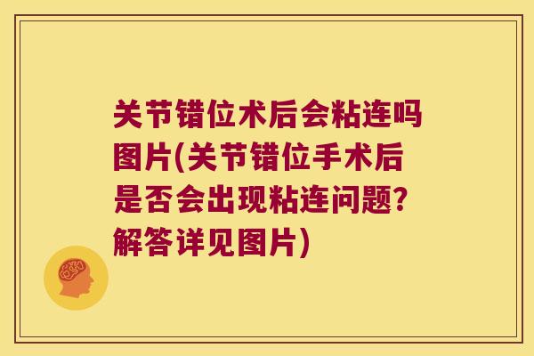 关节错位术后会粘连吗图片(关节错位手术后是否会出现粘连问题？解答详见图片)