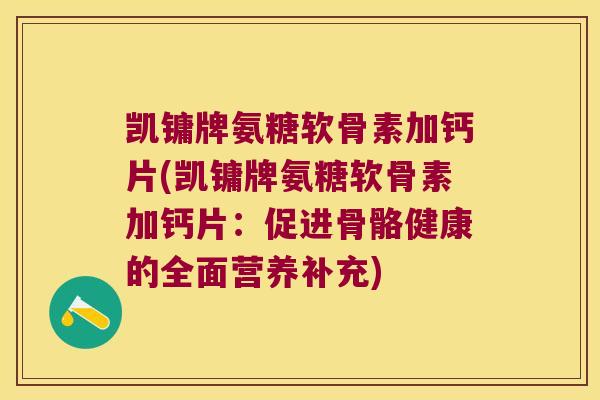 凯镛牌氨糖软骨素加钙片(凯镛牌氨糖软骨素加钙片：促进骨骼健康的全面营养补充)