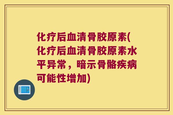 后清骨胶原素(后清骨胶原素水平异常,暗示骨骼可能性增加) 后清骨胶原素(后清骨胶原素水平异常,暗示骨骼可能性增加)