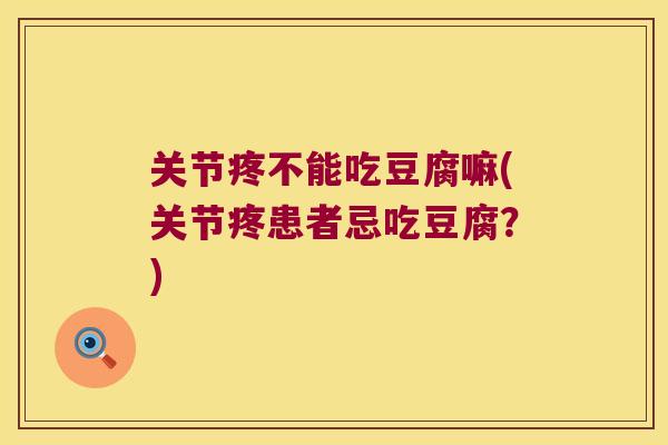 关节疼不能吃豆腐嘛(关节疼患者忌吃豆腐?) 关节疼不能吃豆腐嘛(关节疼患者忌吃豆腐?)