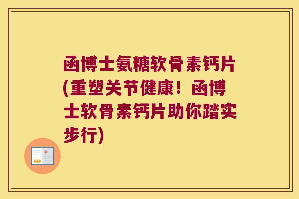 函博士氨糖软骨素钙片(重塑关节健康!函博士软骨素钙片助你踏实步行) 函博士氨糖软骨素钙片(重塑关节健康!函博士软骨素钙片助你踏实步行)