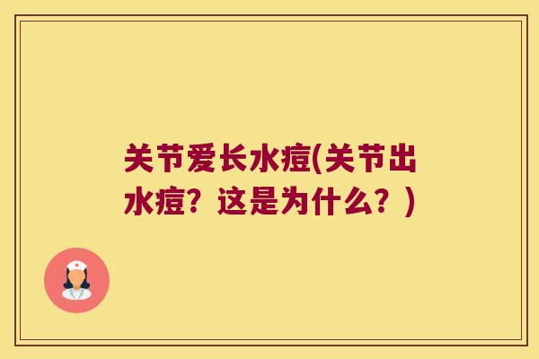 关节爱长水痘(关节出水痘?这是为什么?) 关节爱长水痘(关节出水痘?这是为什么?)