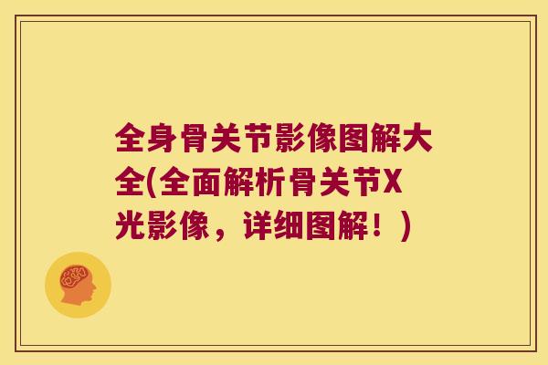全身骨关节影像图解大全(全面解析骨关节X光影像,详细图解!) 全身骨关节影像图解大全(全面解析骨关节X光影像,详细图解!)