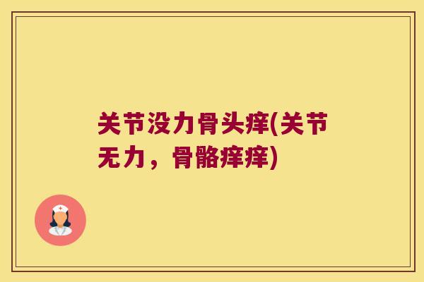 关节没力骨头痒(关节无力，骨骼痒痒)
