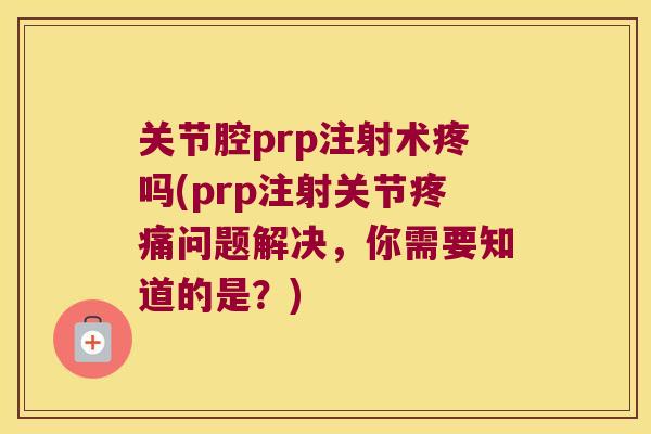 关节腔prp注射术疼吗(prp注射关节问题解决,你需要知道的是?) 关节腔prp注射术疼吗(prp注射关节问题解决,你需要知道的是?)