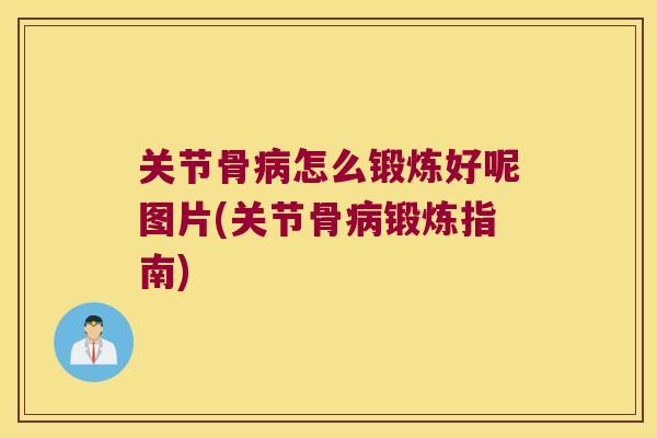 关节骨怎么锻炼好呢图片(关节骨锻炼指南) 关节骨怎么锻炼好呢图片(关节骨锻炼指南)