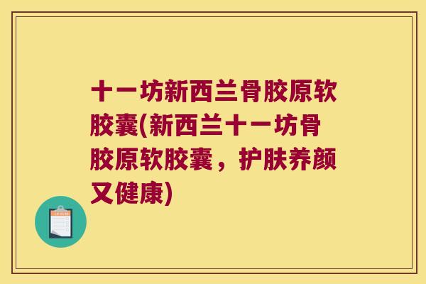 十一坊新西兰骨胶原软胶囊(新西兰十一坊骨胶原软胶囊，护肤养颜又健康)