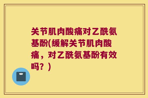 关节肌肉酸痛对乙酰氨基酚(缓解关节肌肉酸痛,对乙酰氨基酚有效吗?) 关节肌肉酸痛对乙酰氨基酚(缓解关节肌肉酸痛,对乙酰氨基酚有效吗?)