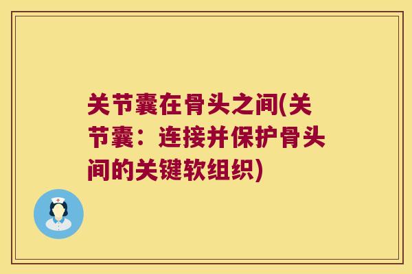 关节囊在骨头之间(关节囊:连接并保护骨头间的关键软组织) 关节囊在骨头之间(关节囊:连接并保护骨头间的关键软组织)