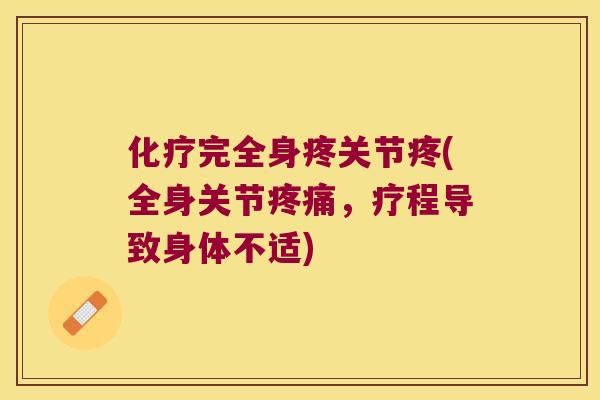 完全身疼关节疼(全身关节,疗程导致身体不适) 完全身疼关节疼(全身关节,疗程导致身体不适)
