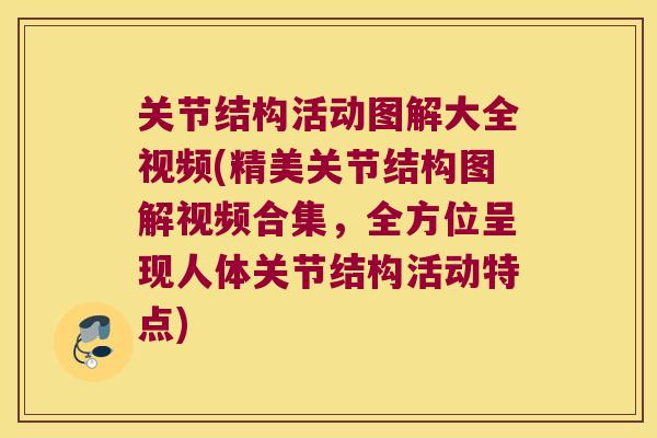 关节结构活动图解大全视频(精美关节结构图解视频合集，全方位呈现人体关节结构活动特点)