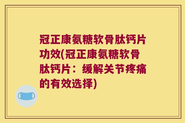 冠正康氨糖软骨肽钙片功效(冠正康氨糖软骨肽钙片：缓解关节的有效选择)