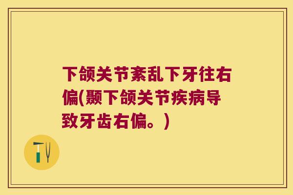 下颌关节紊乱下牙往右偏(颞下颌关节导致牙齿右偏。)