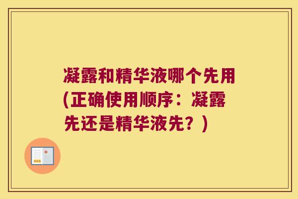 凝露和精华液哪个先用(正确使用顺序：凝露先还是精华液先？)