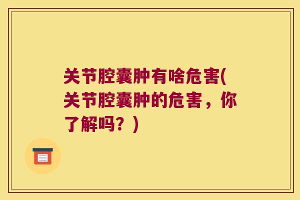 关节腔囊肿有啥危害(关节腔囊肿的危害,你了解吗?) 关节腔囊肿有啥危害(关节腔囊肿的危害,你了解吗?)