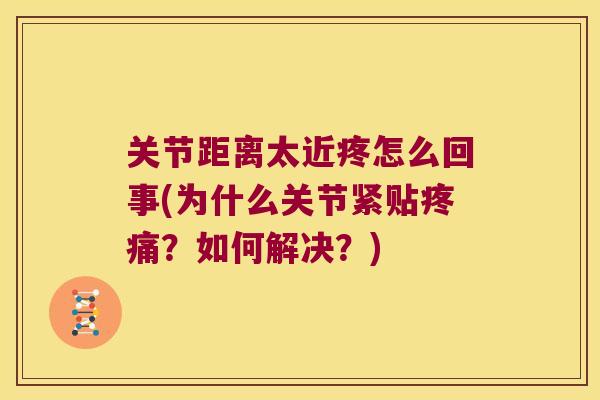 关节距离太近疼怎么回事(为什么关节紧贴？如何解决？)