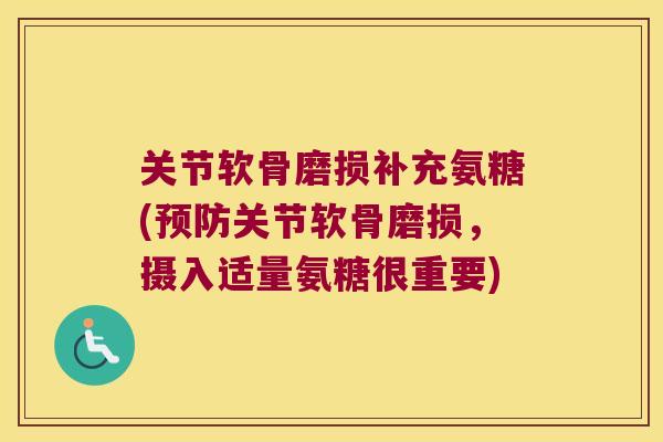关节软骨磨损补充氨糖(关节软骨磨损，摄入适量氨糖很重要)