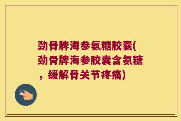 劲骨牌海参氨糖胶囊(劲骨牌海参胶囊含氨糖，缓解骨关节)