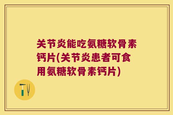 能吃氨糖软骨素钙片(患者可食用氨糖软骨素钙片)