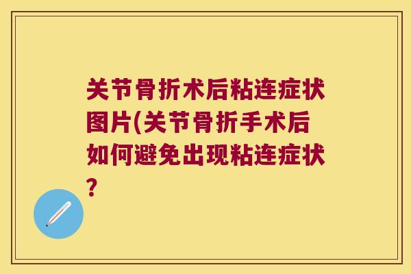 关节术后粘连症状图片(关节手术后如何避免出现粘连症状？