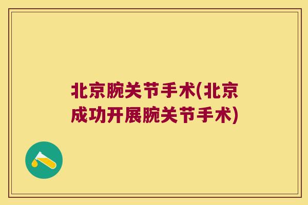 北京腕关节手术(北京成功开展腕关节手术)