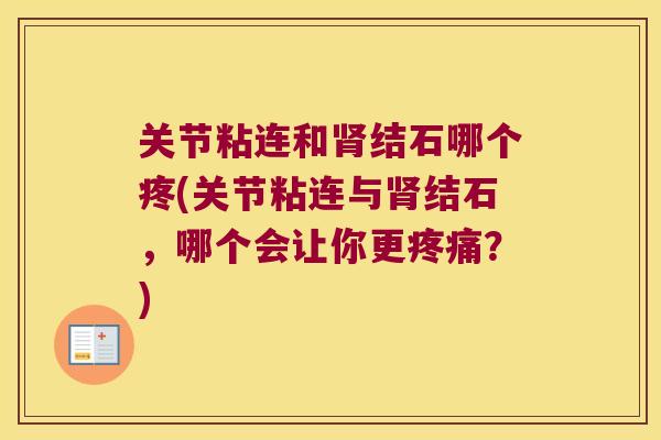 关节粘连和结石哪个疼(关节粘连与结石,哪个会让你更?) 关节粘连和结石哪个疼(关节粘连与结石,哪个会让你更?)