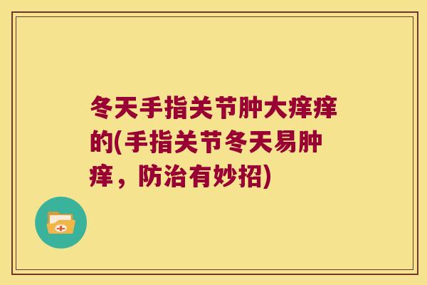 冬天手指关节肿大痒痒的(手指关节冬天易肿痒，防有妙招)
