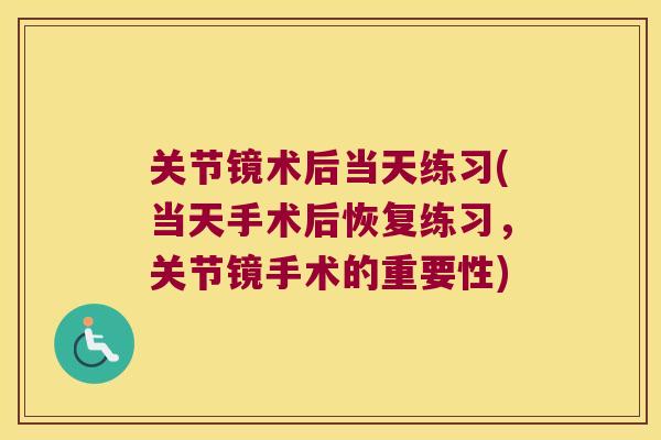 关节镜术后当天练习(当天手术后恢复练习,关节镜手术的重要性) 关节镜术后当天练习(当天手术后恢复练习,关节镜手术的重要性)