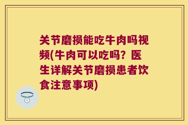 关节磨损能吃牛肉吗视频(牛肉可以吃吗？医生详解关节磨损患者饮食注意事项)