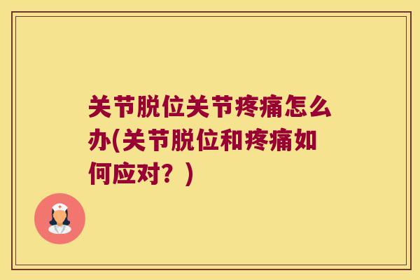 关节脱位关节怎么办(关节脱位和如何应对？)