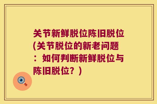 关节新鲜脱位陈旧脱位(关节脱位的新老问题:如何判断新鲜脱位与陈旧脱位?) 关节新鲜脱位陈旧脱位(关节脱位的新老问题:如何判断新鲜脱位与陈旧脱位?)