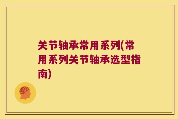 关节轴承常用系列(常用系列关节轴承选型指南) 关节轴承常用系列(常用系列关节轴承选型指南)