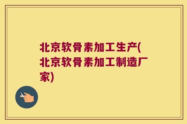 北京软骨素加工生产(北京软骨素加工制造厂家)