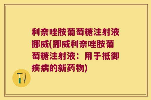 利奈唑胺葡萄糖注射液挪威(挪威利奈唑胺葡萄糖注射液:用于抵御的新) 利奈唑胺葡萄糖注射液挪威(挪威利奈唑胺葡萄糖注射液:用于抵御的新)