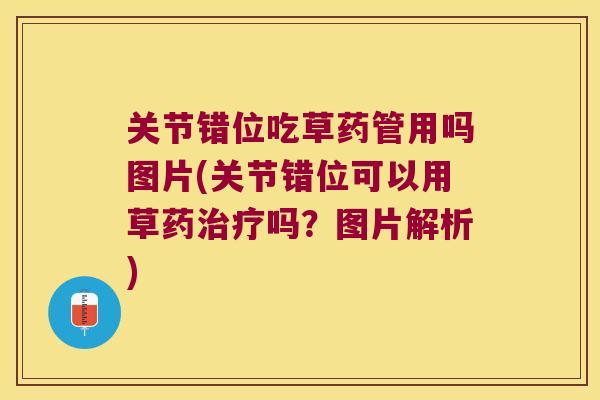 关节错位吃草药管用吗图片(关节错位可以用草药吗？图片解析)