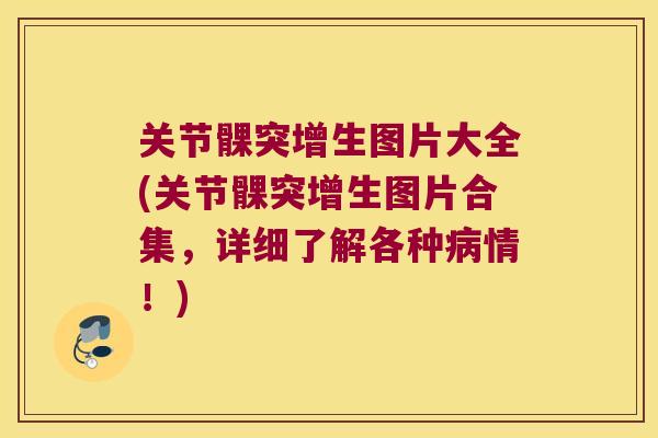 关节髁突增生图片大全(关节髁突增生图片合集，详细了解各种情！)