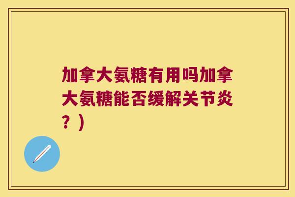 加拿大氨糖有用吗加拿大氨糖能否缓解？)