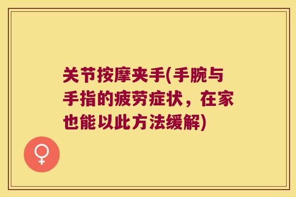关节按摩夹手(手腕与手指的疲劳症状,在家也能以此方法缓解) 关节按摩夹手(手腕与手指的疲劳症状,在家也能以此方法缓解)