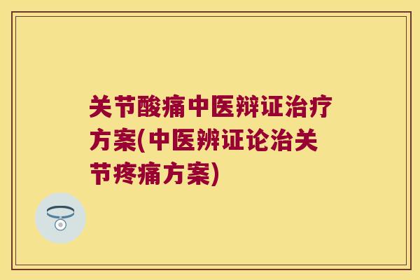 关节酸痛中医辩证方案(中医辨证论关节方案) 关节酸痛中医辩证方案(中医辨证论关节方案)