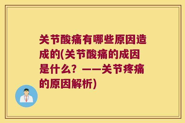 关节酸痛有哪些原因造成的(关节酸痛的成因是什么？——关节的原因解析)