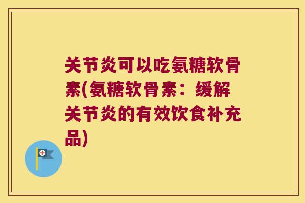 可以吃氨糖软骨素(氨糖软骨素：缓解的有效饮食补充品)