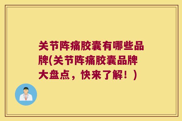 关节阵痛胶囊有哪些品牌(关节阵痛胶囊品牌大盘点,快来了解!) 关节阵痛胶囊有哪些品牌(关节阵痛胶囊品牌大盘点,快来了解!)