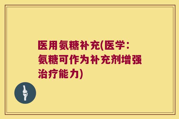 医用氨糖补充(医学:氨糖可作为补充剂增强能力) 医用氨糖补充(医学:氨糖可作为补充剂增强能力)