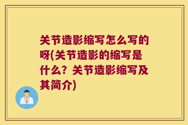 关节造影缩写怎么写的呀(关节造影的缩写是什么?关节造影缩写及其简介) 关节造影缩写怎么写的呀(关节造影的缩写是什么?关节造影缩写及其简介)